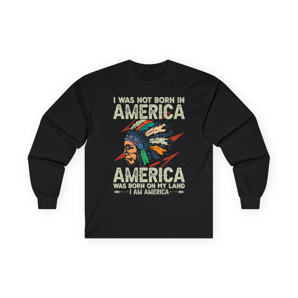 Long Sleeve Tee - "I Was Not Born in America, America Was Born on My Land" Native Pride Graphic
