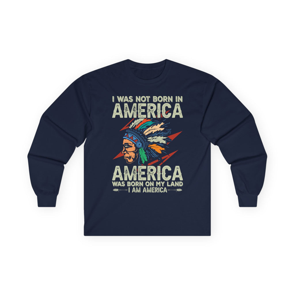 Long Sleeve Tee - "I Was Not Born in America, America Was Born on My Land" Native Pride Graphic