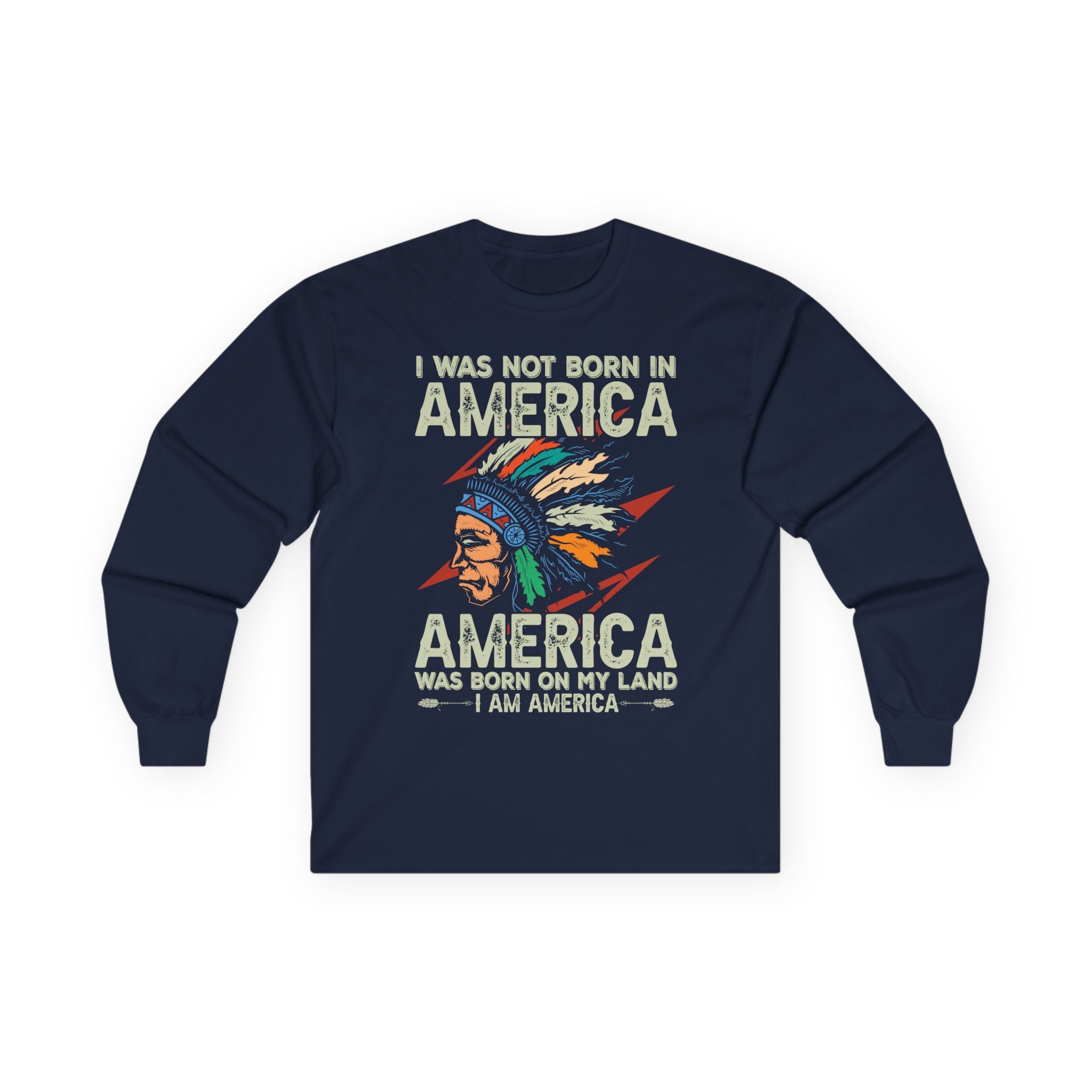 Long Sleeve Tee - "I Was Not Born in America, America Was Born on My Land" Native Pride Graphic