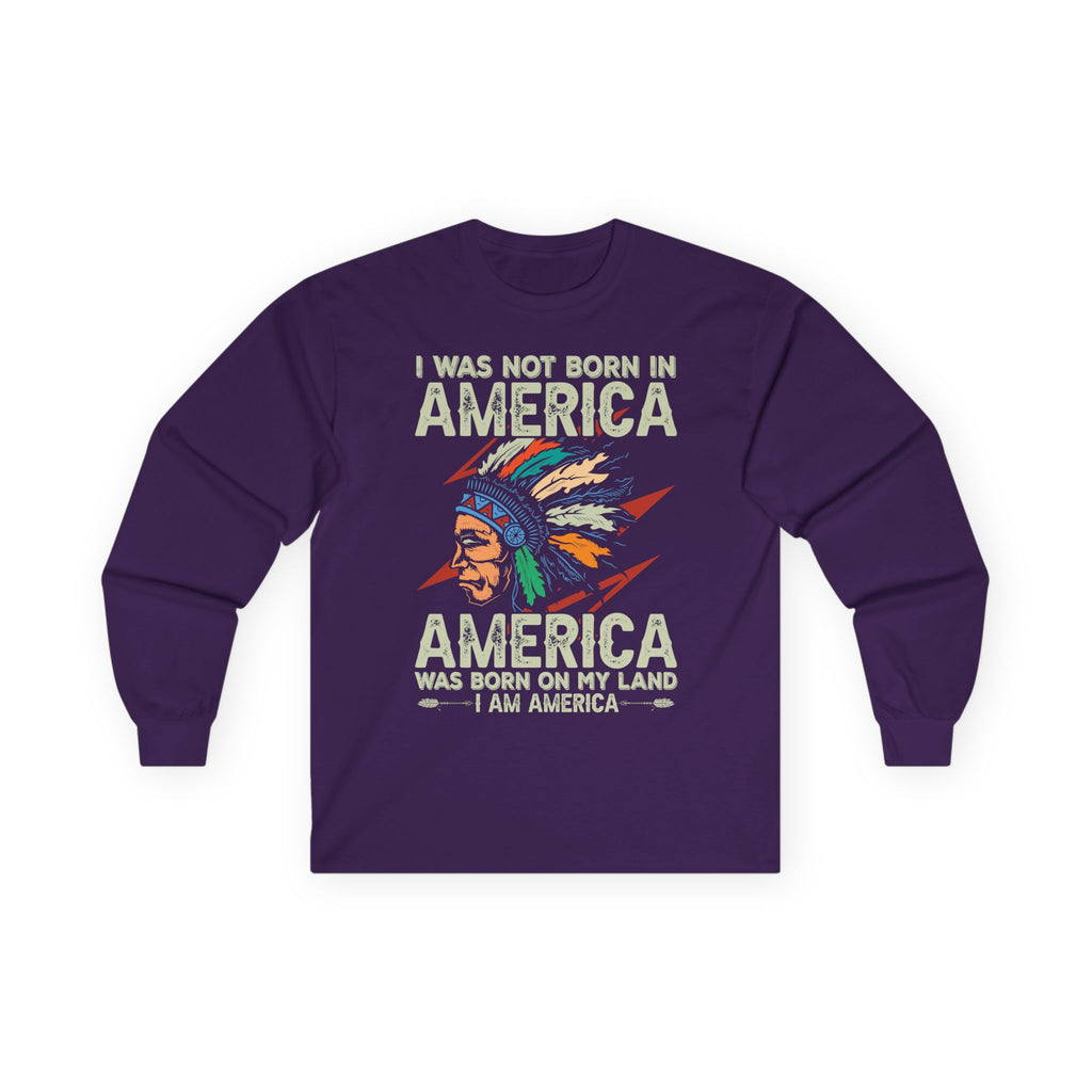 Long Sleeve Tee - "I Was Not Born in America, America Was Born on My Land" Native Pride Graphic